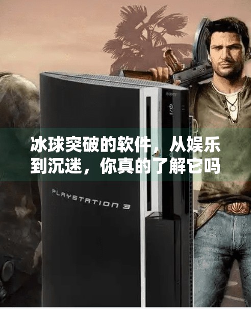 冰球突破的软件,从娱乐到沉迷,你真的了解它吗?冰球突破的软件