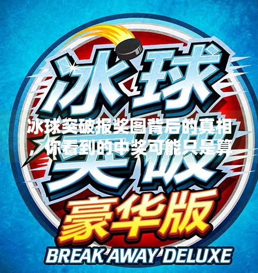 冰球突破报奖图背后的真相,你看到的中奖可能只是算法精心设计的陷阱!冰球突破报奖图