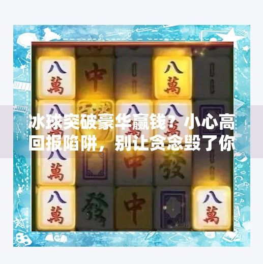 冰球突破豪华赢钱?小心高回报陷阱,别让贪念毁了你的钱包!冰球突破豪华赢钱
