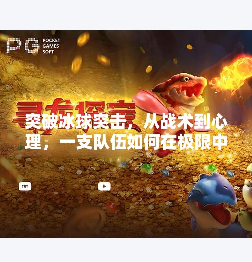 突破冰球突击,从战术到心理,一支队伍如何在极限中逆袭?突破冰球突击