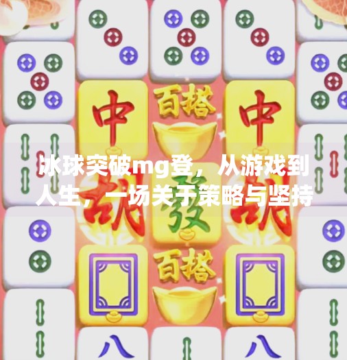 冰球突破mg登,从游戏到人生,一场关于策略与坚持的启示,冰球突破mg登