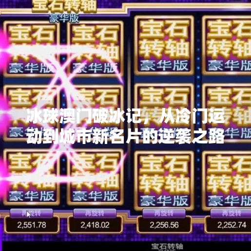 冰球澳门破冰记,从冷门运动到城市新名片的逆袭之路,突破冰球澳门