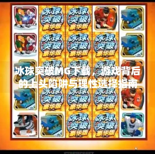 冰球突破MG下载,游戏背后的上头陷阱与理性选择指南,冰球突破mg下载