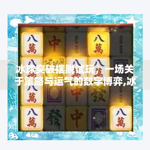 冰球突破摆脱试玩,一场关于策略与运气的数字博弈,冰球突破摆脱试玩