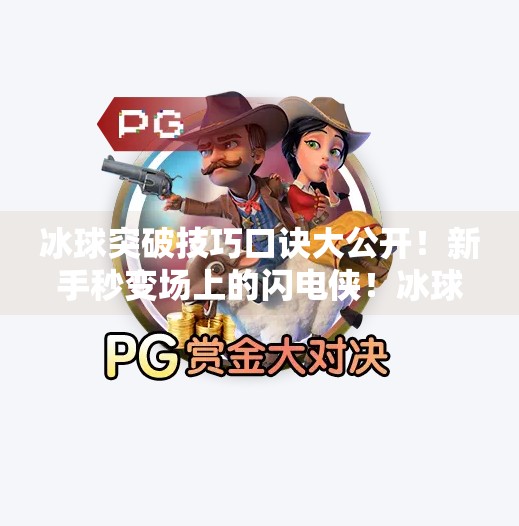 冰球突破技巧口诀大公开!新手秒变场上的闪电侠!冰球突破技巧口诀