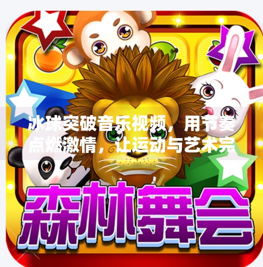冰球突破音乐视频，用节奏点燃激情，让运动与艺术完美共振！冰球突破音乐视频