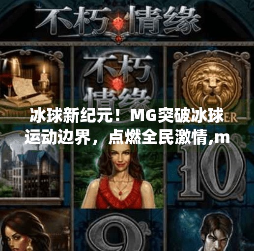 冰球新纪元！MG突破冰球运动边界，点燃全民激情,mg突破冰球