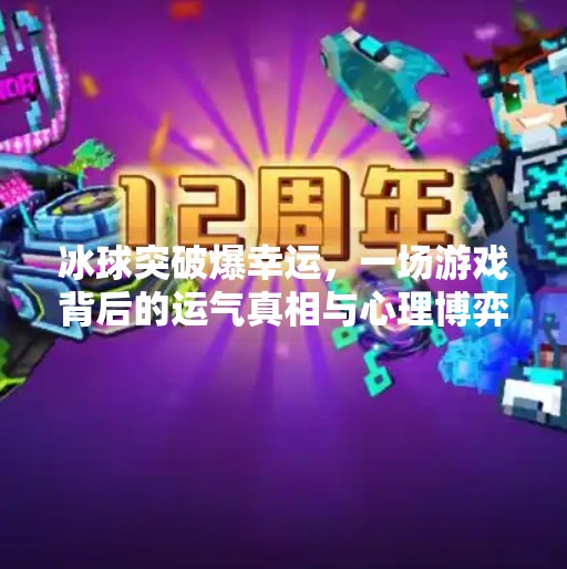 冰球突破爆幸运,一场游戏背后的运气真相与心理博弈,冰球突破爆幸运
