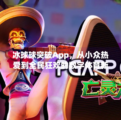 冰球球突破App，从小众热爱到全民狂欢的数字体育新引擎,冰球球突破app