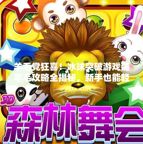 羊毛党狂喜！冰球突破游戏薅羊毛攻略全揭秘，新手也能轻松躺赢！褥羊毛冰球突破