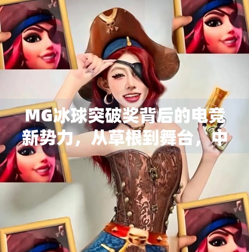 MG冰球突破奖背后的电竞新势力，从草根到舞台，中国电竞正在重塑全球格局,mg冰球突破奖