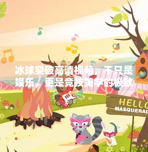 冰球突破高清视频，不只是娱乐，更是竞技美学的极致呈现,冰球突破高清视频