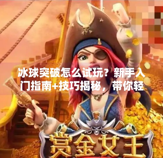冰球突破怎么试玩？新手入门指南+技巧揭秘，带你轻松上手！冰球突破怎么试玩