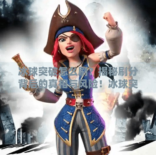 冰球突破怎么刷？揭秘刷分背后的真相与风险！冰球突破怎么刷