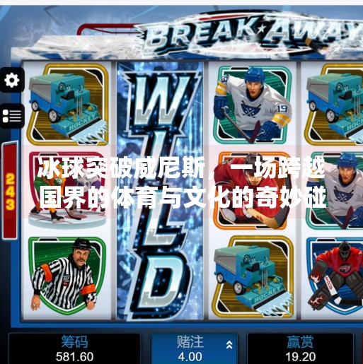 冰球突破威尼斯，一场跨越国界的体育与文化的奇妙碰撞,冰球突破威尼斯