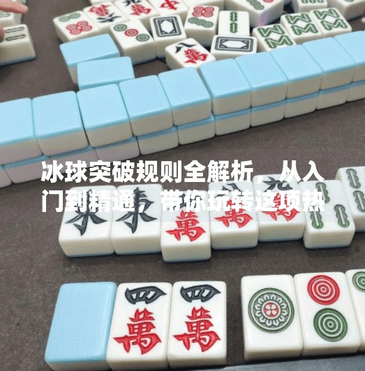 冰球突破规则全解析，从入门到精通，带你玩转这项热血竞技运动！冰球突破规则讲解