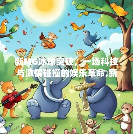 新MG冰球突破，一场科技与激情碰撞的娱乐革命,新mg冰球突破