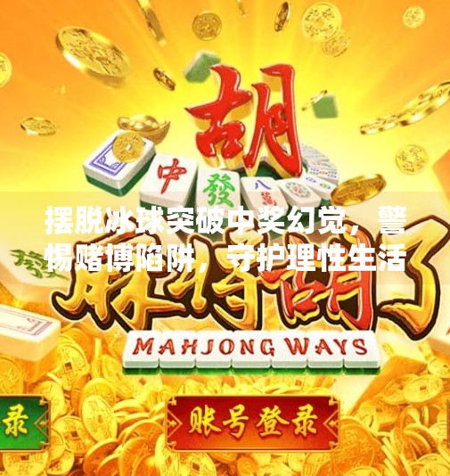 摆脱冰球突破中奖幻觉，警惕赌博陷阱，守护理性生活,摆脱冰球突破中奖
