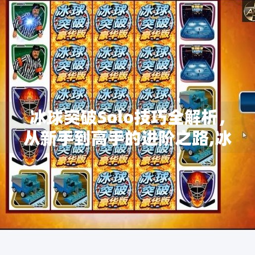 冰球突破Solo技巧全解析，从新手到高手的进阶之路,冰球突破solo技巧