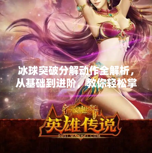 冰球突破分解动作全解析,从基础到进阶,教你轻松掌握制胜技巧!冰球突破分解动作
