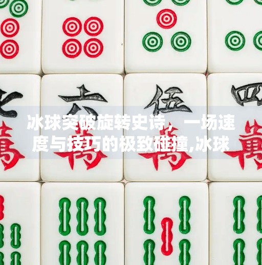 冰球突破旋转史诗，一场速度与技巧的极致碰撞,冰球突破旋转史诗