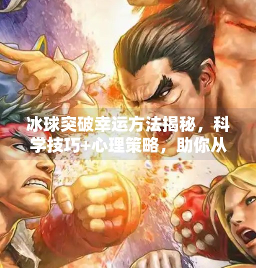 冰球突破幸运方法揭秘，科学技巧+心理策略，助你从新手变高手！冰球突破幸运方法