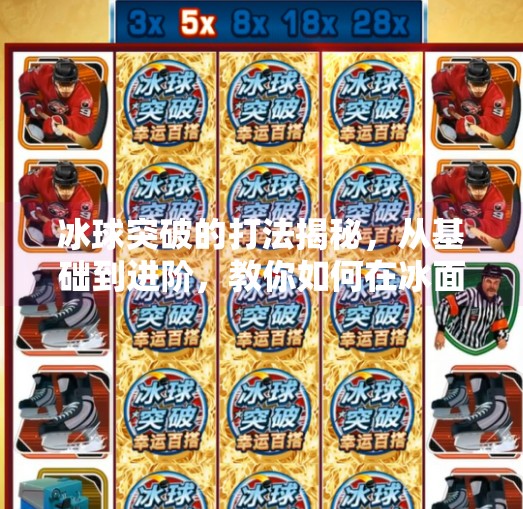 冰球突破的打法揭秘，从基础到进阶，教你如何在冰面上破局制胜！冰球突破的打法