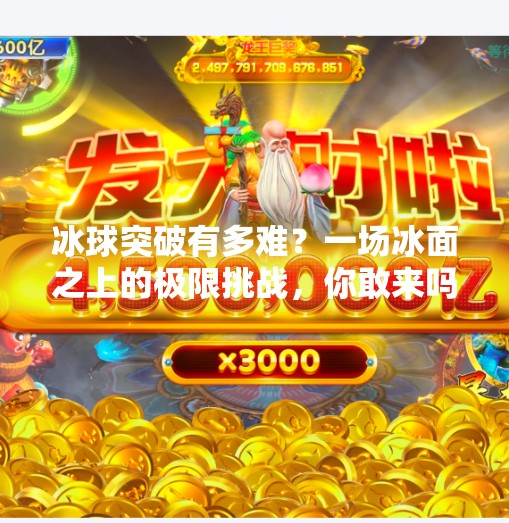 冰球突破有多难？一场冰面之上的极限挑战，你敢来吗？冰球突破有多难