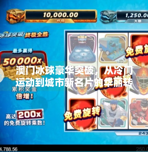 澳门冰球豪华突破，从冷门运动到城市新名片的华丽转身,澳门冰球豪华突破