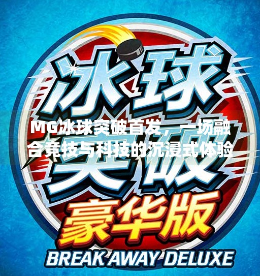 MG冰球突破首发，一场融合竞技与科技的沉浸式体验革命,mg冰球突破首发