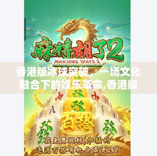 香港版冰球突破，一场文化融合下的娱乐革命,香港版冰球突破