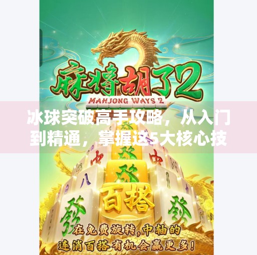 冰球突破高手攻略，从入门到精通，掌握这5大核心技巧轻松赢钱！冰球突破高手攻略