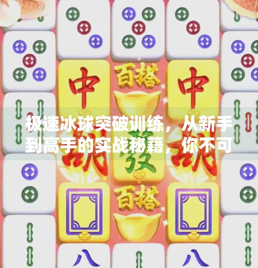 极速冰球突破训练，从新手到高手的实战秘籍，你不可不知的3大核心技巧！极速冰球突破训练
