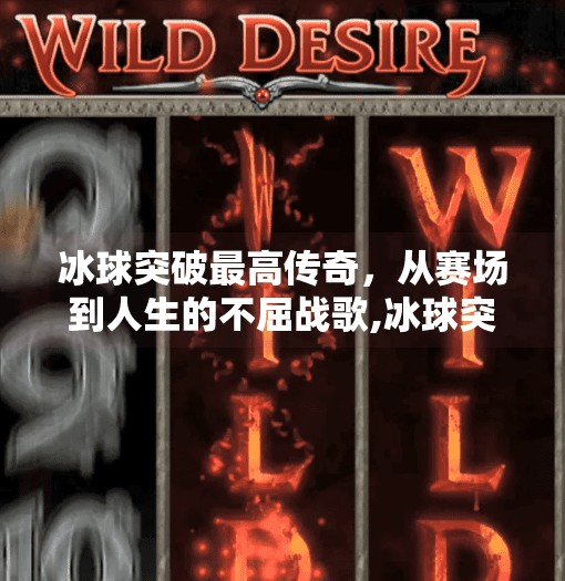 冰球突破最高传奇，从赛场到人生的不屈战歌,冰球突破最高传奇