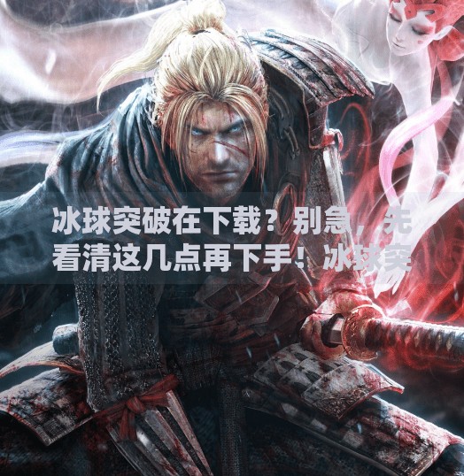 冰球突破在下载？别急，先看清这几点再下手！冰球突破在下载