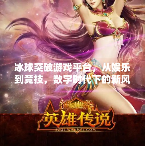 冰球突破游戏平台，从娱乐到竞技，数字时代下的新风口？冰球突破游戏平台