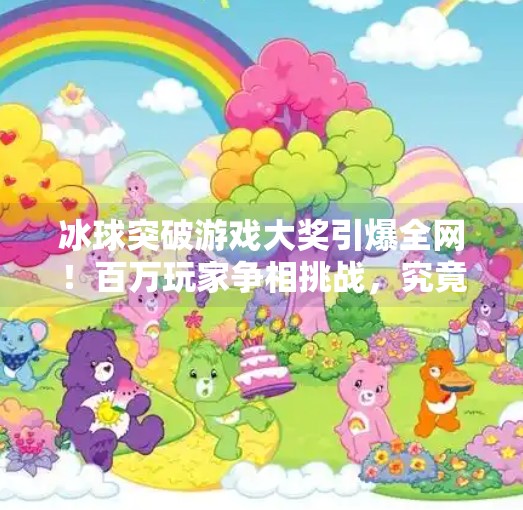 冰球突破游戏大奖引爆全网！百万玩家争相挑战，究竟谁是真正的冰球王者？冰球突破游戏大奖